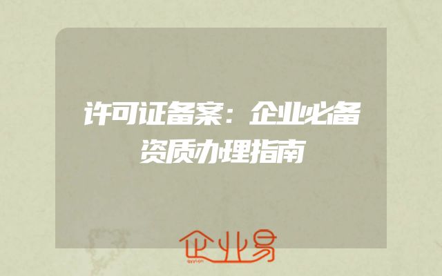 许可证备案：企业必备资质办理指南