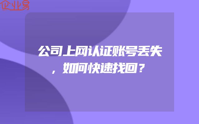 公司上网认证账号丢失，如何快速找回？
