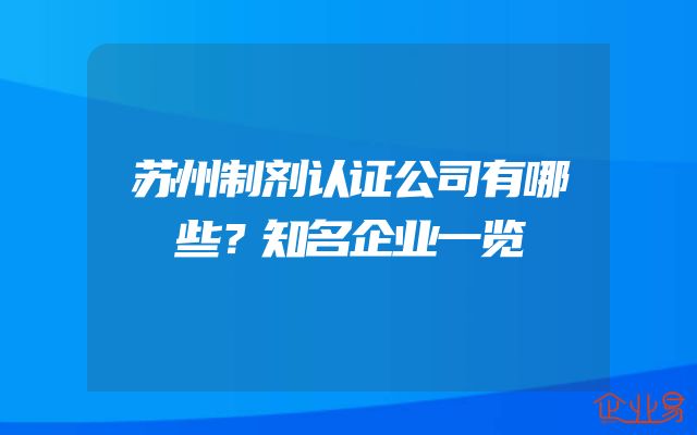 苏州制剂认证公司有哪些？知名企业一览