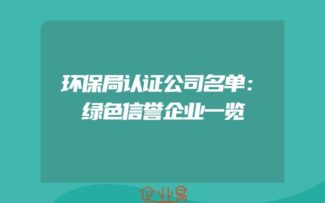环保局认证公司名单：绿色信誉企业一览