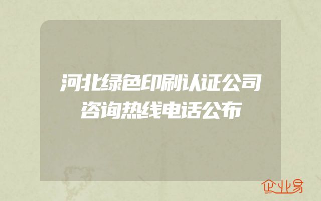 河北绿色印刷认证公司咨询热线电话公布