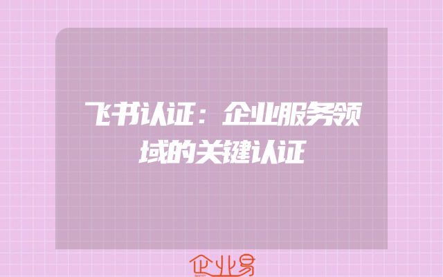飞书认证：企业服务领域的关键认证