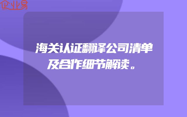 海关认证翻译公司清单及合作细节解读。