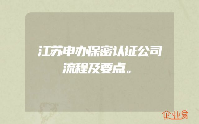 江苏申办保密认证公司流程及要点。