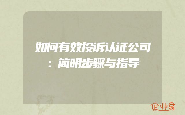如何有效投诉认证公司：简明步骤与指导