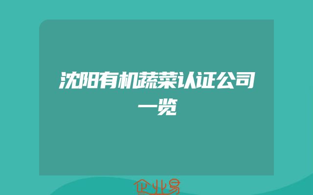 沈阳有机蔬菜认证公司一览
