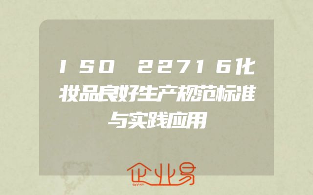 ISO 22716化妆品良好生产规范标准与实践应用
