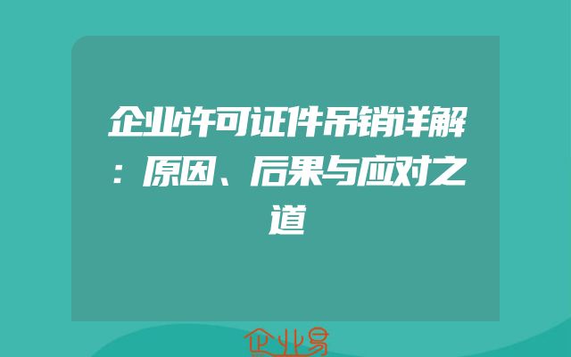 企业许可证件吊销详解：原因、后果与应对之道