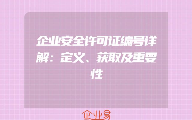 企业安全许可证编号详解：定义、获取及重要性