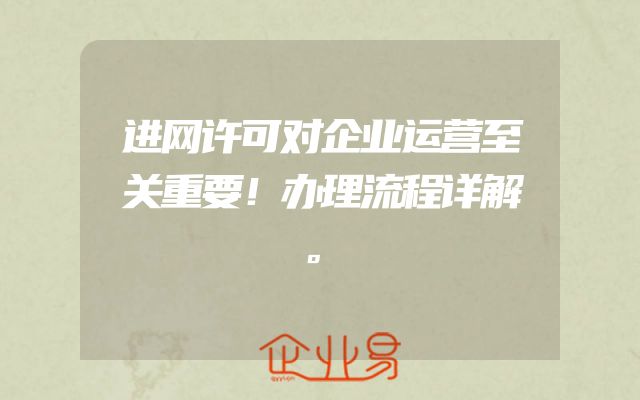 进网许可对企业运营至关重要！办理流程详解。