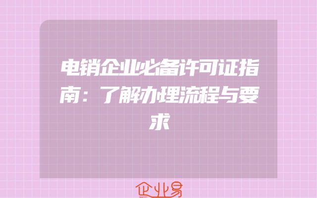 电销企业必备许可证指南：了解办理流程与要求