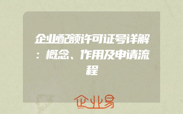 企业配额许可证号详解：概念、作用及申请流程
