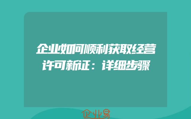 企业如何顺利获取经营许可新证：详细步骤