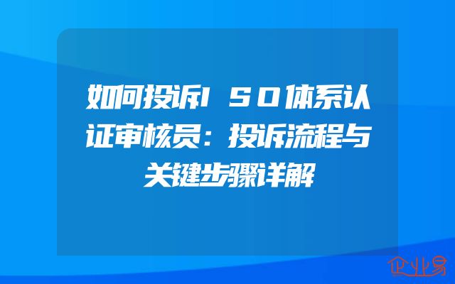 如何投诉ISO体系认证审核员：投诉流程与关键步骤详解