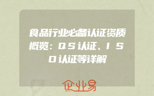 食品行业必备认证资质概览：QS认证、ISO认证等详解