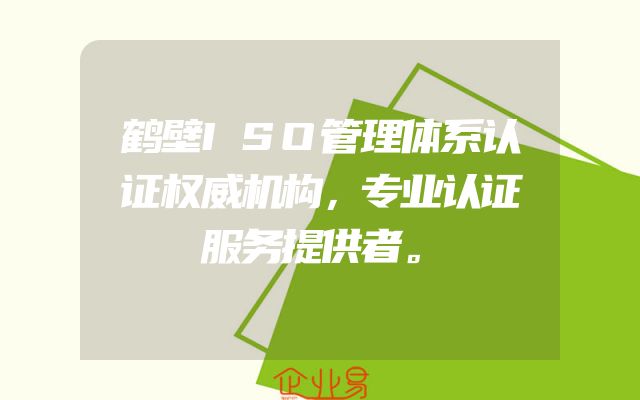 鹤壁ISO管理体系认证权威机构，专业认证服务提供者。