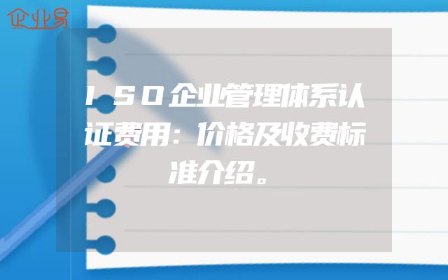 ISO企业管理体系认证费用：价格及收费标准介绍。