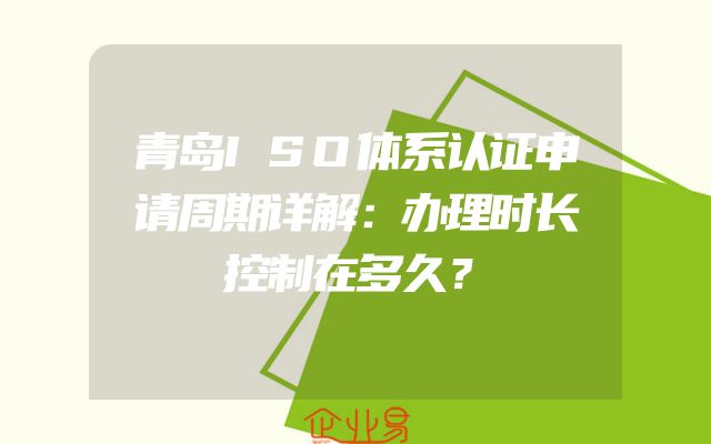 青岛ISO体系认证申请周期详解：办理时长控制在多久？