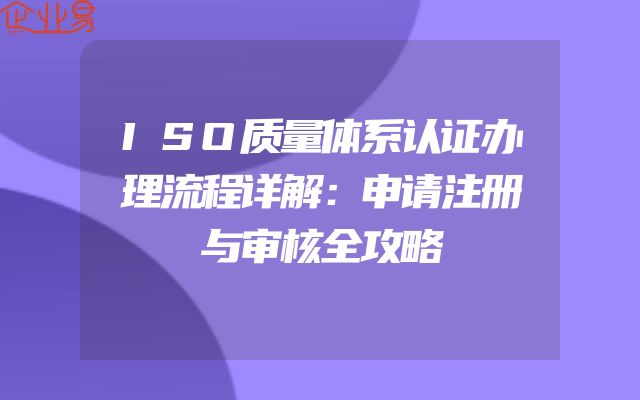 ISO质量体系认证办理流程详解：申请注册与审核全攻略