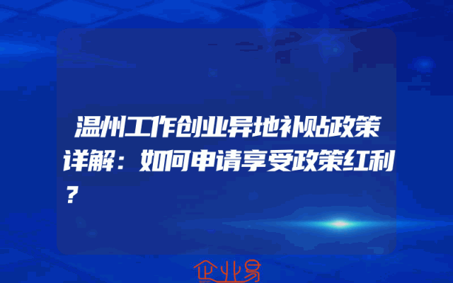温州工作创业异地补贴政策详解：如何申请享受政策红利？