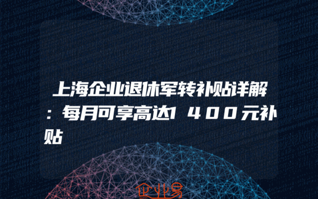 上海企业退休军转补贴详解：每月可享高达1400元补贴