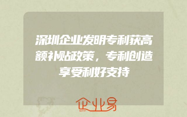 深圳企业发明专利获高额补贴政策，专利创造享受利好支持