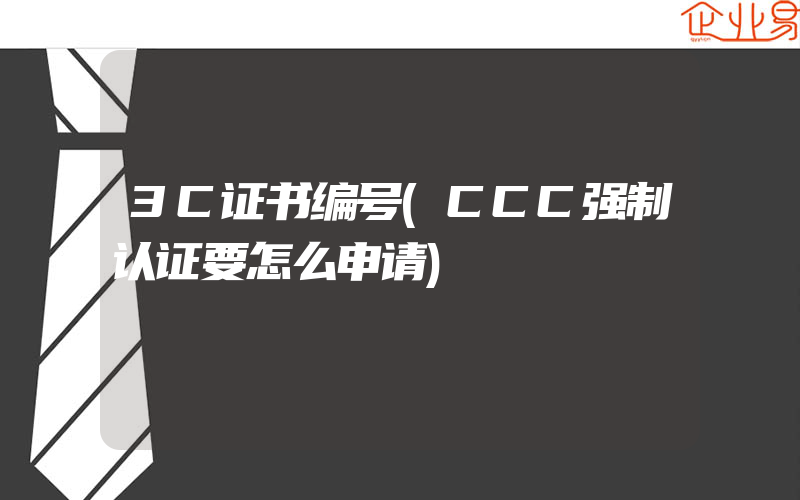 3C证书编号(CCC强制认证要怎么申请)