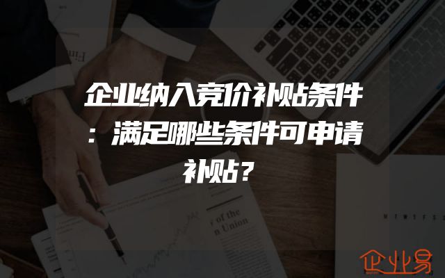 企业纳入竞价补贴条件：满足哪些条件可申请补贴？