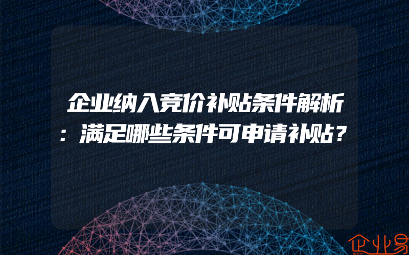 企业纳入竞价补贴条件解析：满足哪些条件可申请补贴？