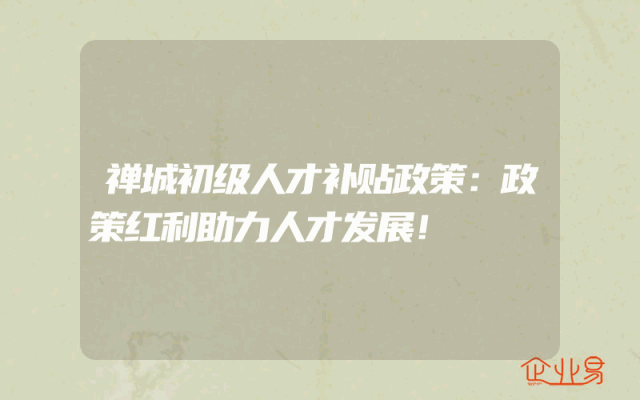 禅城初级人才补贴政策：政策红利助力人才发展！