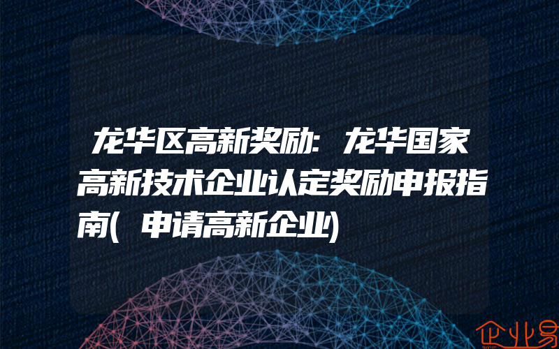 龙华区高新奖励:龙华国家高新技术企业认定奖励申报指南(申请高新企业)