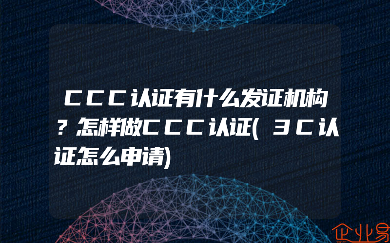 CCC认证有什么发证机构？怎样做CCC认证(3C认证怎么申请)