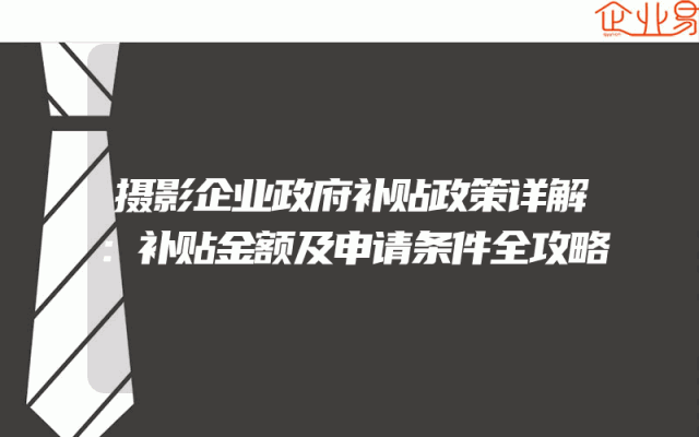 摄影企业政府补贴政策详解：补贴金额及申请条件全攻略