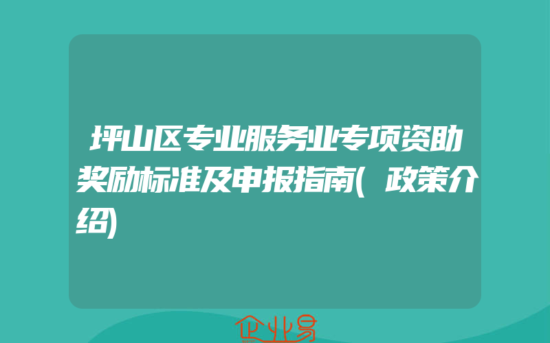 坪山区专业服务业专项资助奖励标准及申报指南(政策介绍)