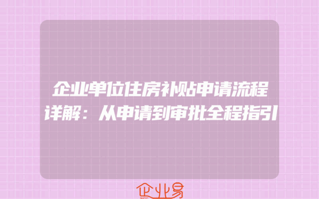企业单位住房补贴申请流程详解：从申请到审批全程指引