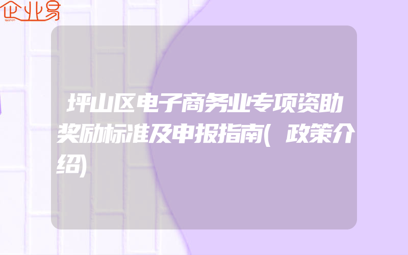 坪山区电子商务业专项资助奖励标准及申报指南(政策介绍)