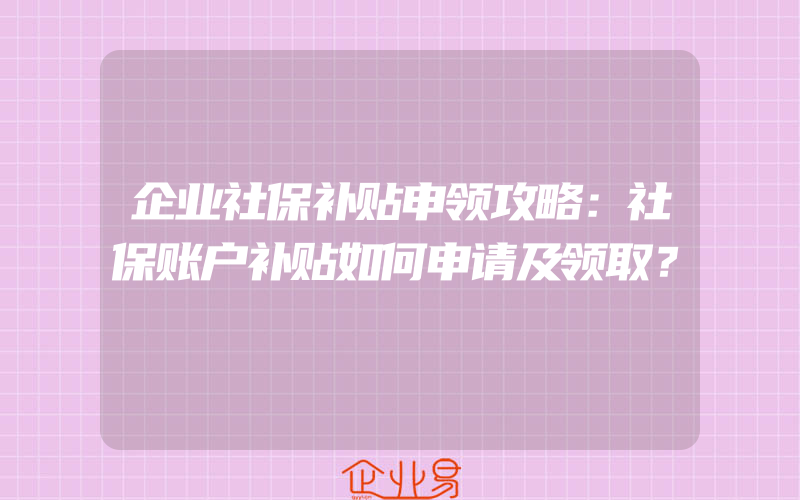 企业社保补贴申领攻略：社保账户补贴如何申请及领取？