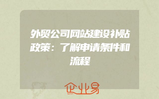 外贸公司网站建设补贴政策：了解申请条件和流程