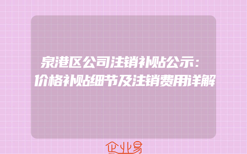 泉港区公司注销补贴公示：价格补贴细节及注销费用详解