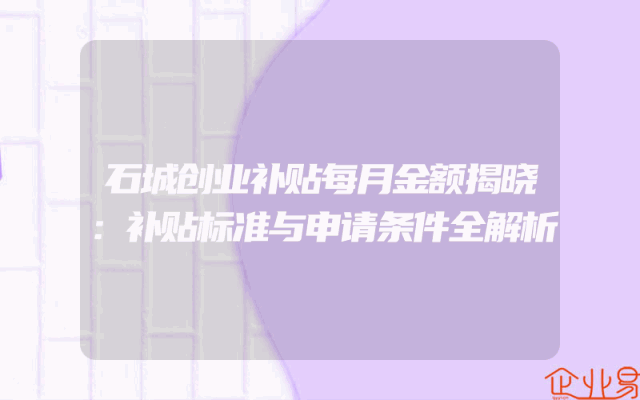 石城创业补贴每月金额揭晓：补贴标准与申请条件全解析