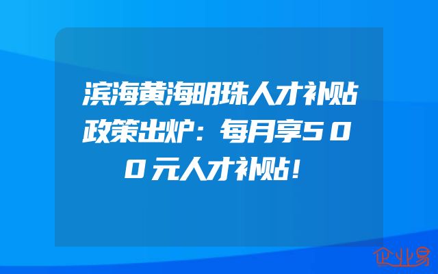 滨海黄海明珠人才补贴政策出炉：每月享500元人才补贴！