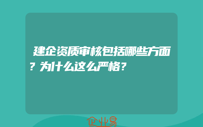 建企资质审核包括哪些方面？为什么这么严格？