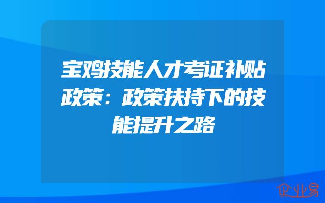 宝鸡技能人才考证补贴政策：政策扶持下的技能提升之路