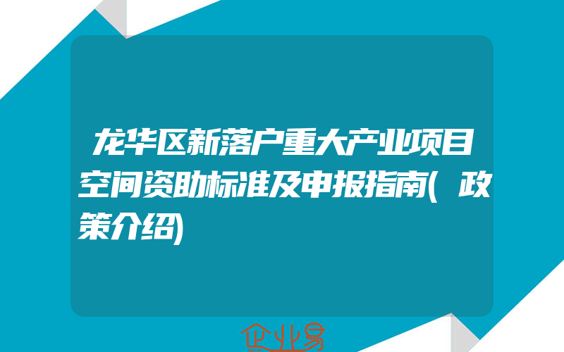 龙华区新落户重大产业项目空间资助标准及申报指南(政策介绍)