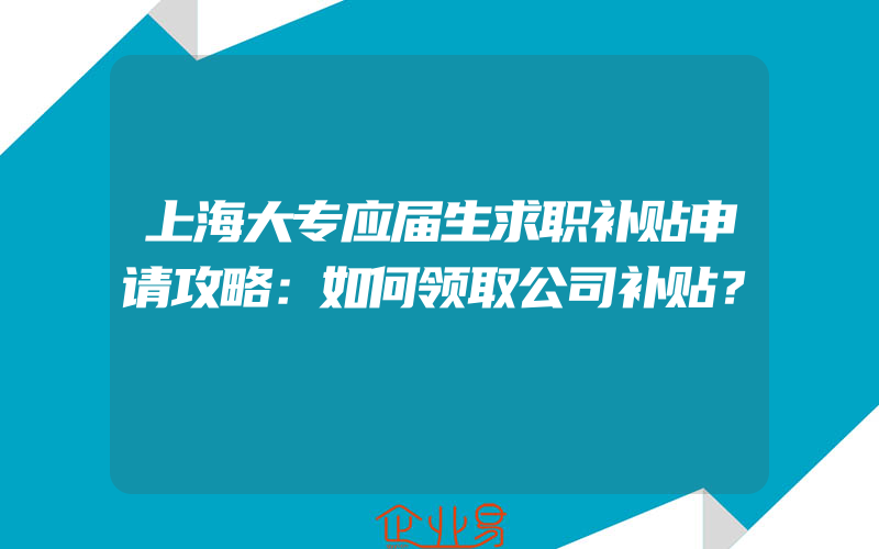 上海大专应届生求职补贴申请攻略：如何领取公司补贴？