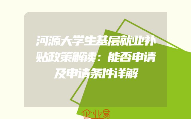 河源大学生基层就业补贴政策解读：能否申请及申请条件详解