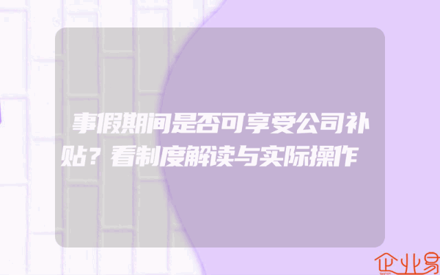 事假期间是否可享受公司补贴？看制度解读与实际操作