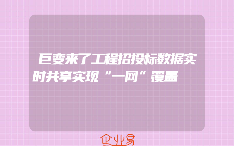 巨变来了工程招投标数据实时共享实现“一网”覆盖