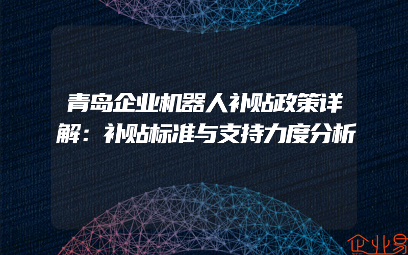 青岛企业机器人补贴政策详解：补贴标准与支持力度分析