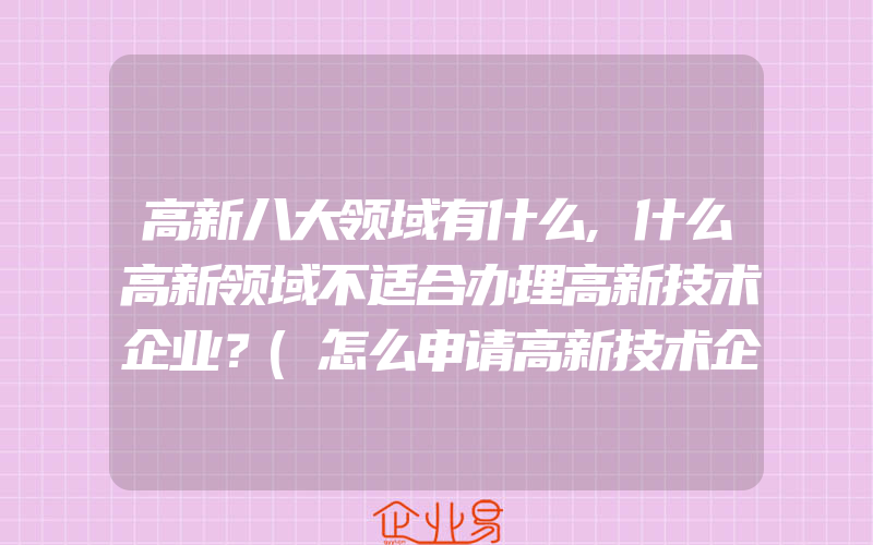 高新八大领域有什么,什么高新领域不适合办理高新技术企业？(怎么申请高新技术企业)